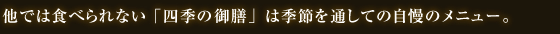 他では食べられない「四季の御膳」は季節を通しての自慢のメニュー。