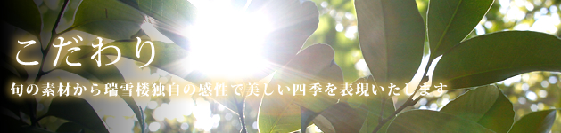 こだわり 旬の素材から瑞雪楼独自の感性で美しい四季を表現いたします